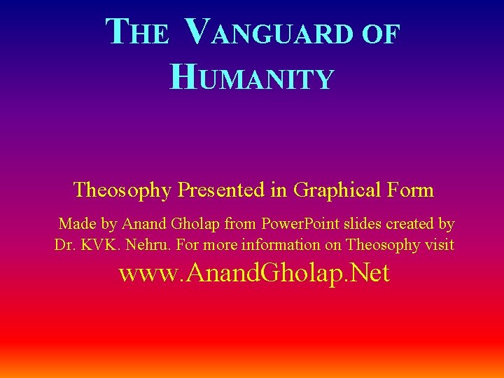 THE VANGUARD OF HUMANITY Theosophy Presented in Graphical Form Made by Anand Gholap from