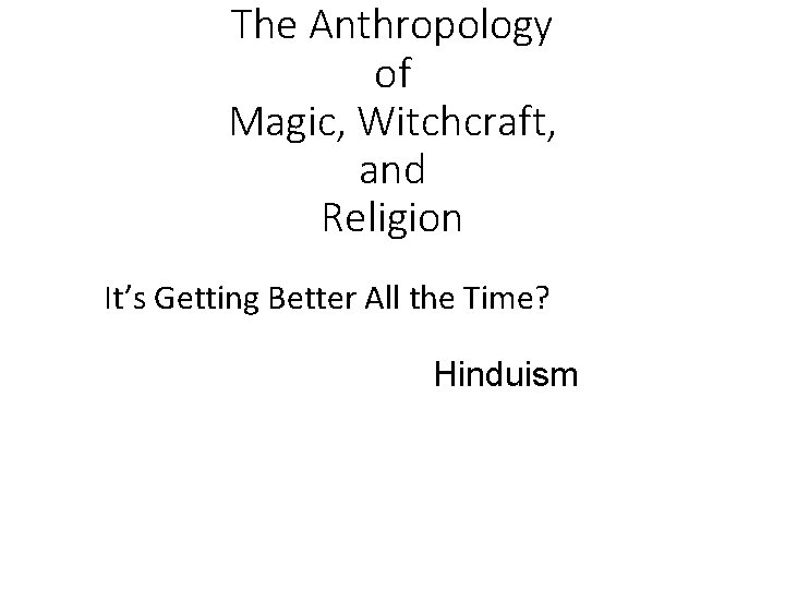 The Anthropology of Magic, Witchcraft, and Religion It’s Getting Better All the Time? Hinduism