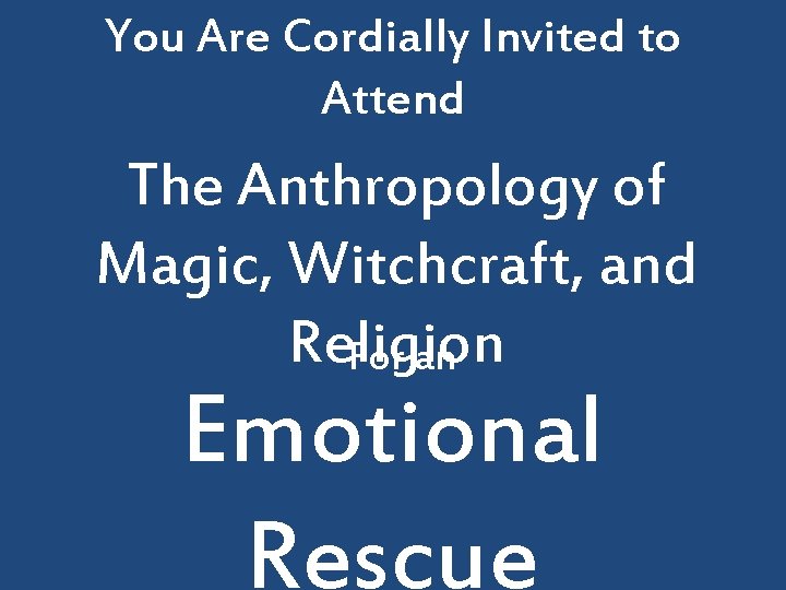 You Are Cordially Invited to Attend The Anthropology of Magic, Witchcraft, and Religion For