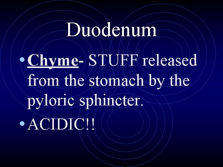 Duodenum • Chyme- STUFF released from the stomach by the pyloric sphincter. • ACIDIC!!