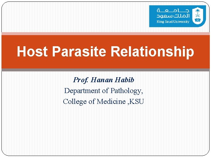 Host Parasite Relationship Prof. Hanan Habib Department of Pathology, College of Medicine , KSU
