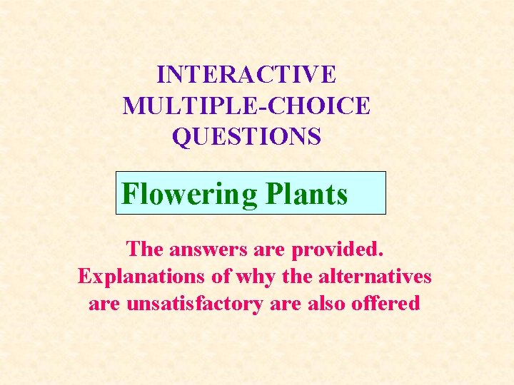 INTERACTIVE MULTIPLE-CHOICE QUESTIONS Flowering Plants The answers are provided. Explanations of why the alternatives