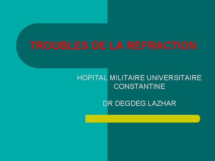 TROUBLES DE LA REFRACTION HOPITAL MILITAIRE UNIVERSITAIRE CONSTANTINE DR DEGDEG LAZHAR 