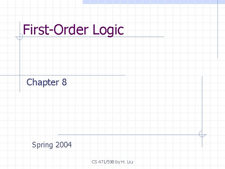 First-Order Logic Chapter 8 Spring 2004 CS 471/598 by H. Liu Copyright, 1996 ©