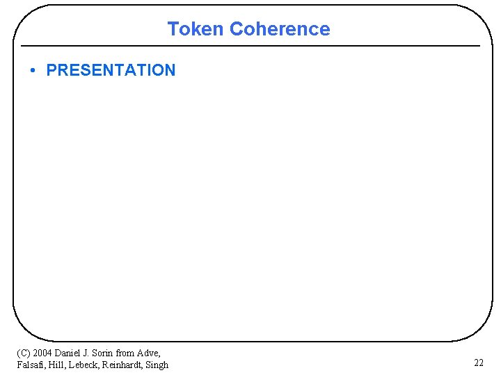 Token Coherence • PRESENTATION (C) 2004 Daniel J. Sorin from Adve, Falsafi, Hill, Lebeck,