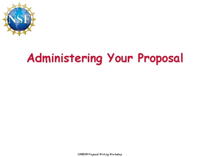 Administering Your Proposal CAREER Proposal Writing Workshop 