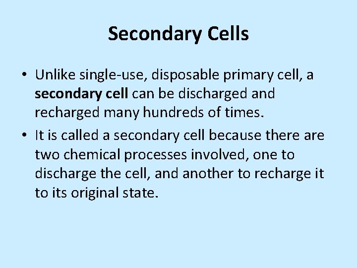 Secondary Cells • Unlike single-use, disposable primary cell, a secondary cell can be discharged