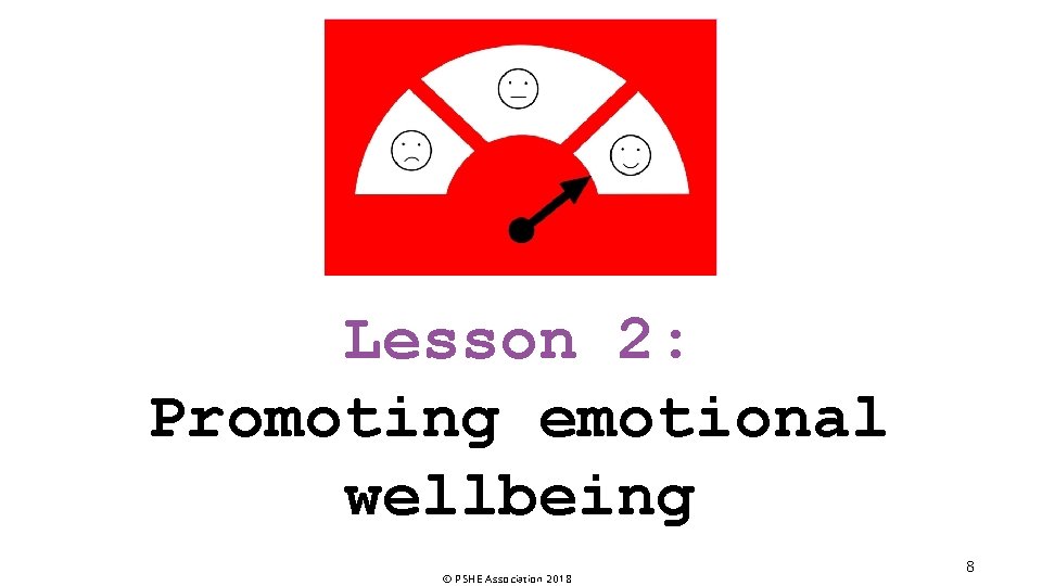 Lesson 2: Promoting emotional wellbeing © PSHE Association 2018 8 