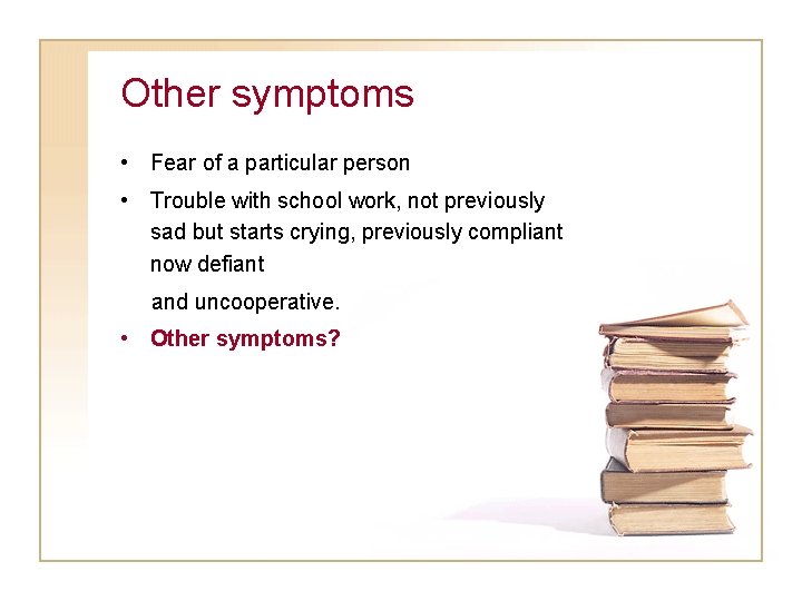 Other symptoms • Fear of a particular person • Trouble with school work, not