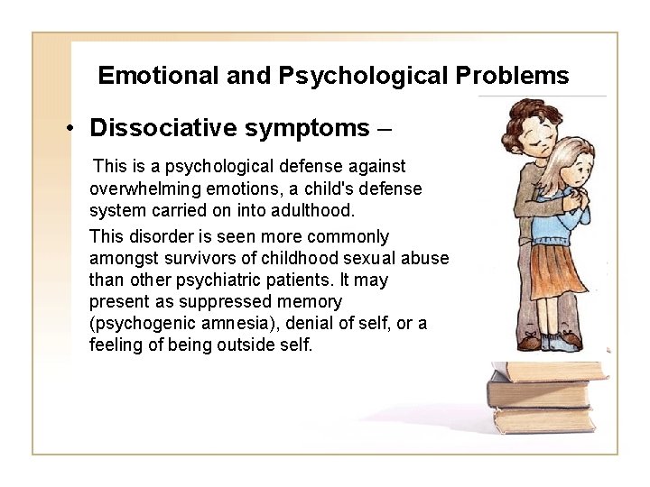 Emotional and Psychological Problems • Dissociative symptoms – This is a psychological defense against