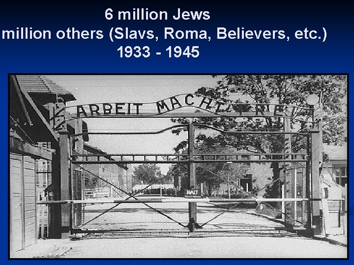6 million Jews million others (Slavs, Roma, Believers, etc. ) 1933 - 1945 
