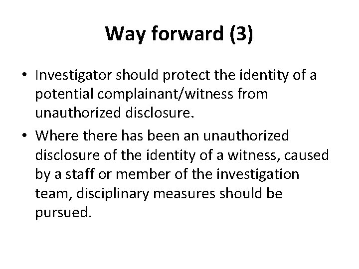 Way forward (3) • Investigator should protect the identity of a potential complainant/witness from