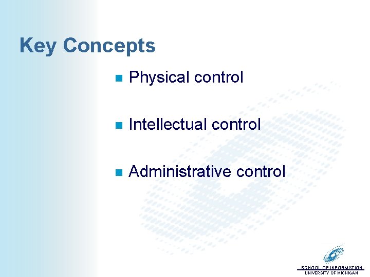 Key Concepts n Physical control n Intellectual control n Administrative control SCHOOL OF INFORMATION