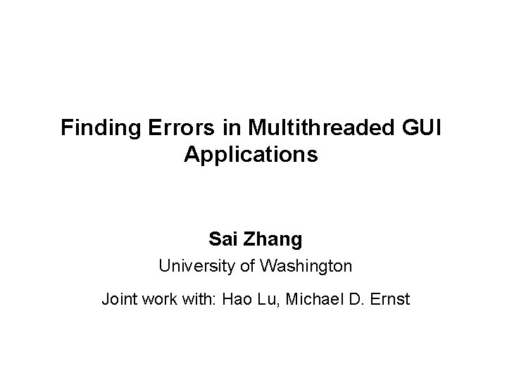 Finding Errors in Multithreaded GUI Applications Sai Zhang University of Washington Joint work with:
