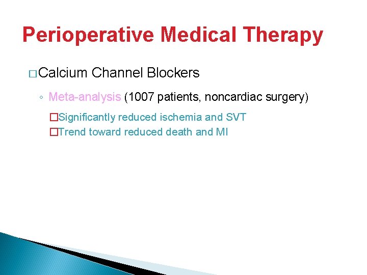 Perioperative Medical Therapy � Calcium Channel Blockers ◦ Meta-analysis (1007 patients, noncardiac surgery) �Significantly