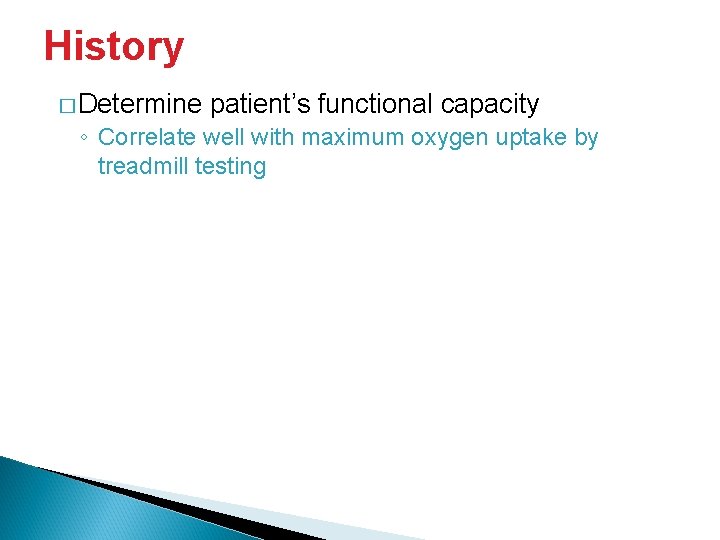 History � Determine patient’s functional capacity ◦ Correlate well with maximum oxygen uptake by