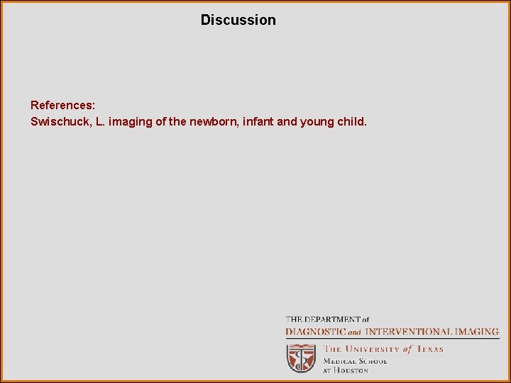 Discussion References: Swischuck, L. imaging of the newborn, infant and young child. 