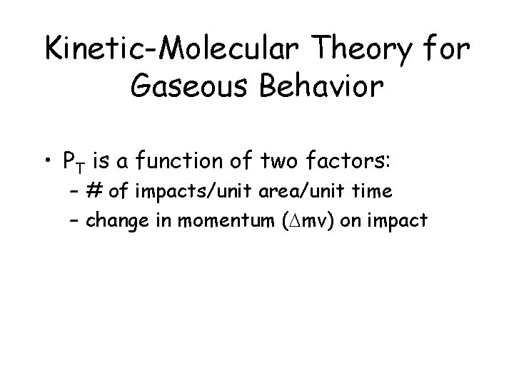 Kinetic-Molecular Theory for Gaseous Behavior • PT is a function of two factors: –