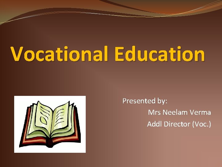 Vocational Education Presented by: Mrs Neelam Verma Addl Director (Voc. ) 