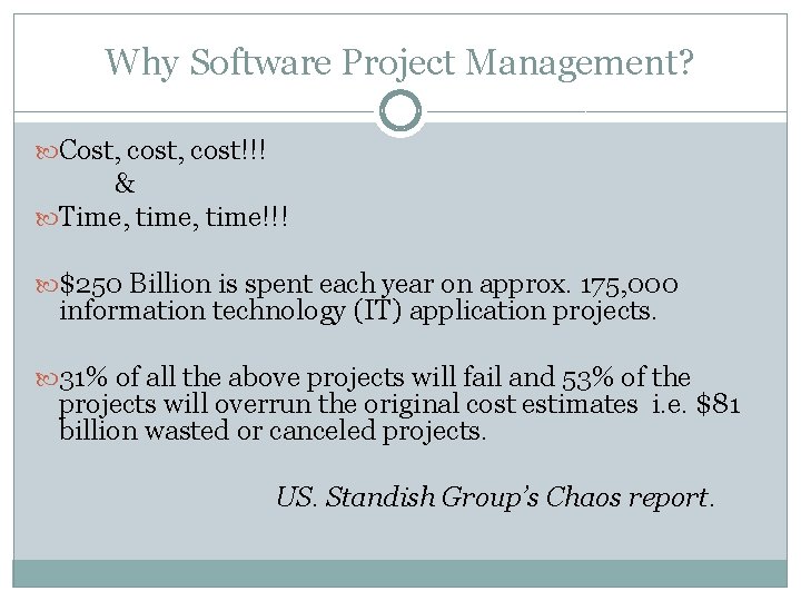 Why Software Project Management? Cost, cost!!! & Time, time!!! $250 Billion is spent each