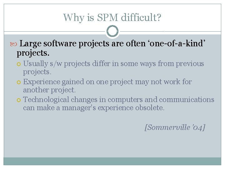 Why is SPM difficult? Large software projects are often ‘one-of-a-kind’ projects. Usually s/w projects