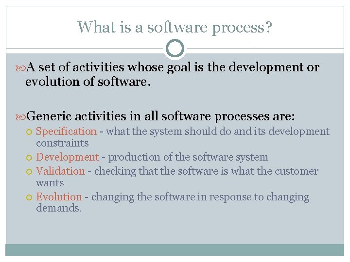 What is a software process? A set of activities whose goal is the development