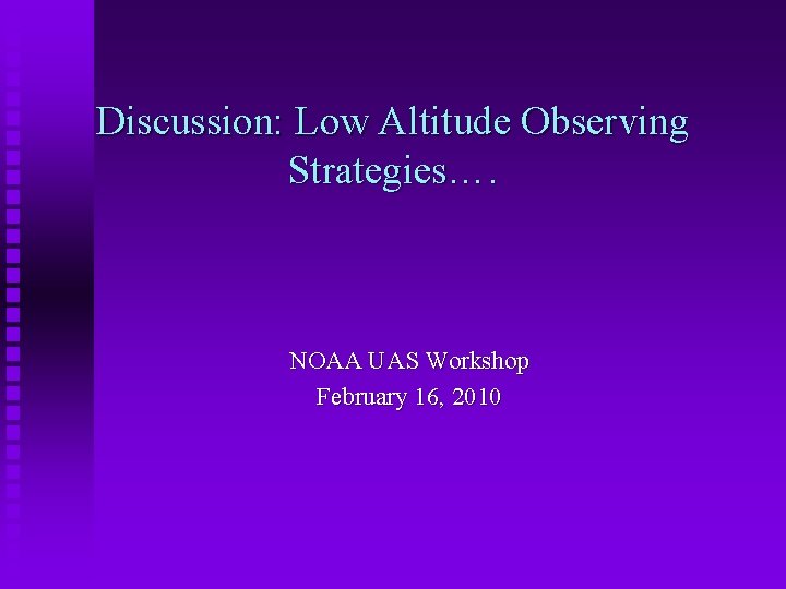 Discussion: Low Altitude Observing Strategies…. NOAA UAS Workshop February 16, 2010 