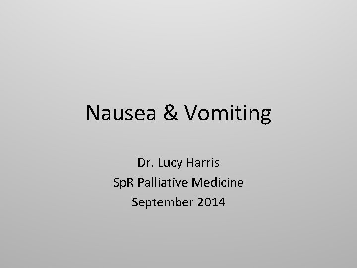 Nausea & Vomiting Dr. Lucy Harris Sp. R Palliative Medicine September 2014 