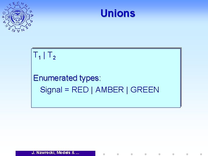 Unions T 1 | T 2 Enumerated types: Signal = RED | AMBER |