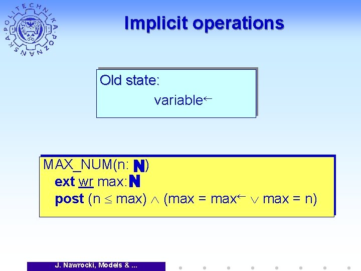 Implicit operations Old state: variable MAX_NUM(n: ) ext wr max: post (n max) (max