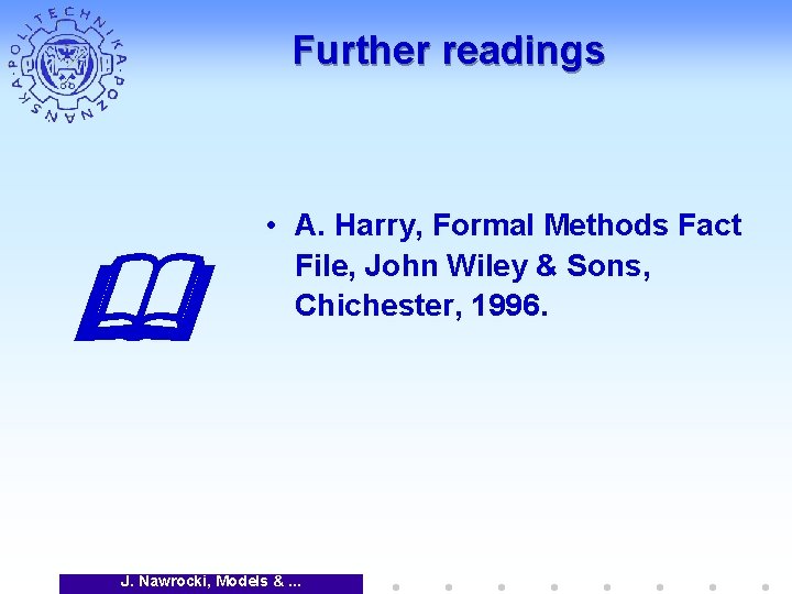 Further readings • A. Harry, Formal Methods Fact File, John Wiley & Sons, Chichester,