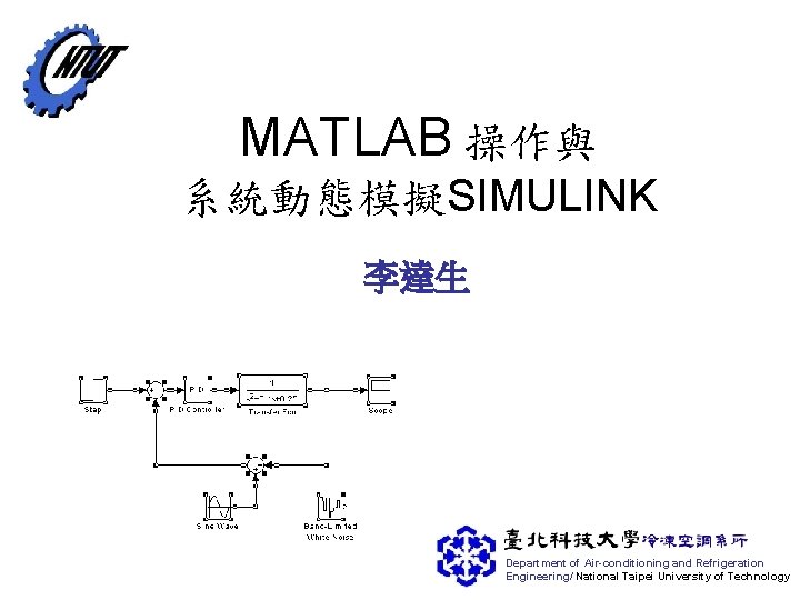 MATLAB 操作與 系統動態模擬SIMULINK 李達生 Department of Air-conditioning and Refrigeration Engineering/ National Taipei University of