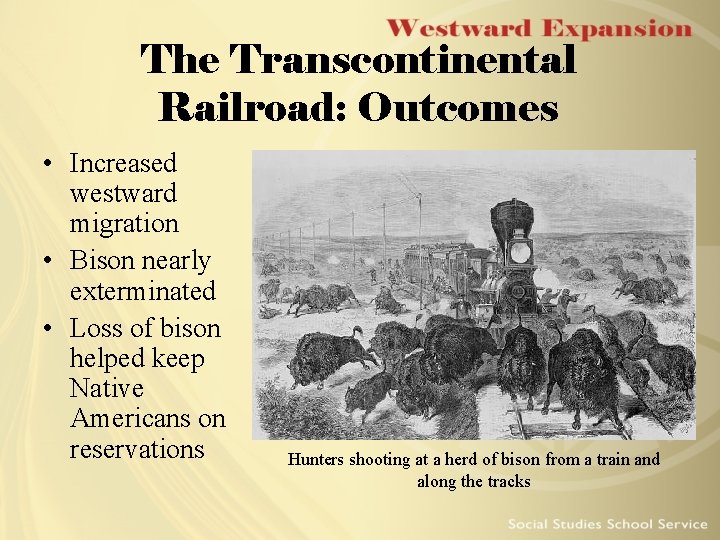 The Transcontinental Railroad: Outcomes • Increased westward migration • Bison nearly exterminated • Loss The Transcontinental Railroad: Outcomes • Increased westward migration • Bison nearly exterminated • Loss
