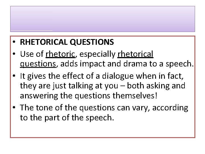  • RHETORICAL QUESTIONS • Use of rhetoric, especially rhetorical questions, adds impact and