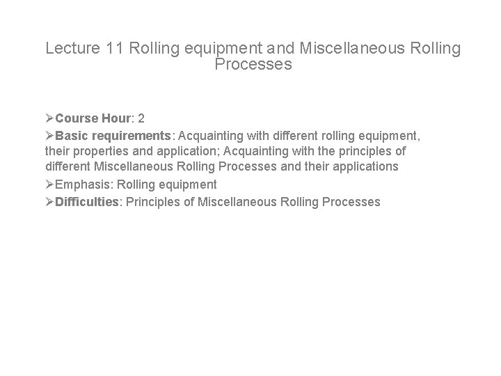 Lecture 11 Rolling equipment and Miscellaneous Rolling Processes ØCourse Hour: 2 ØBasic requirements: Acquainting