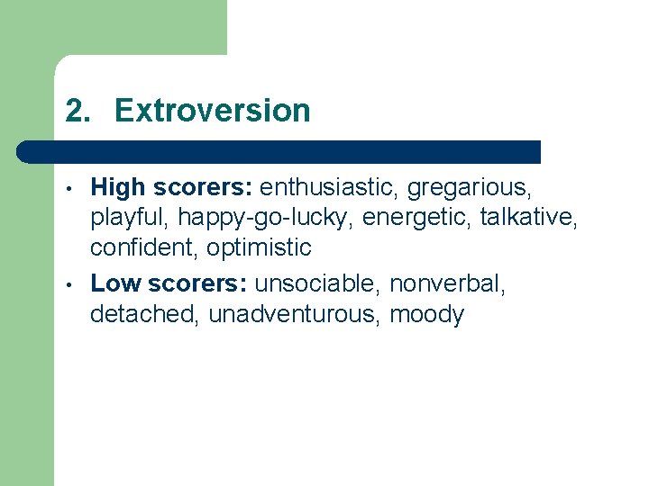 2. Extroversion • • High scorers: enthusiastic, gregarious, playful, happy-go-lucky, energetic, talkative, confident, optimistic