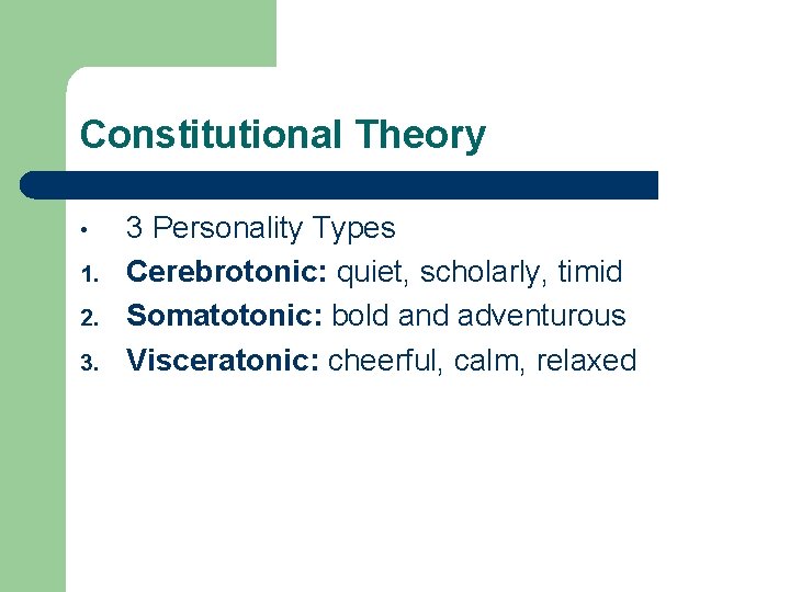 Constitutional Theory • 1. 2. 3. 3 Personality Types Cerebrotonic: quiet, scholarly, timid Somatotonic: