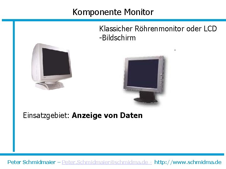 Komponente Monitor Klassicher Röhrenmonitor oder LCD -Bildschirm Einsatzgebiet: Anzeige von Daten Peter Schmidmaier –
