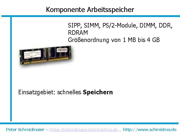 Komponente Arbeitsspeicher SIPP, SIMM, PS/2 -Module, DIMM, DDR, RDRAM Größenordnung von 1 MB bis