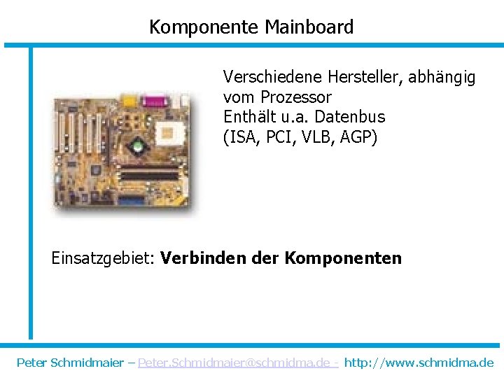 Komponente Mainboard Verschiedene Hersteller, abhängig vom Prozessor Enthält u. a. Datenbus (ISA, PCI, VLB,