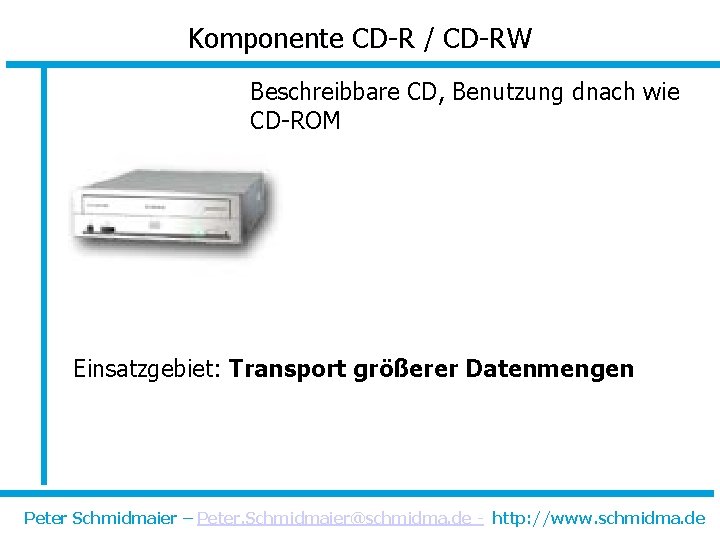 Komponente CD-R / CD-RW Beschreibbare CD, Benutzung dnach wie CD-ROM Einsatzgebiet: Transport größerer Datenmengen