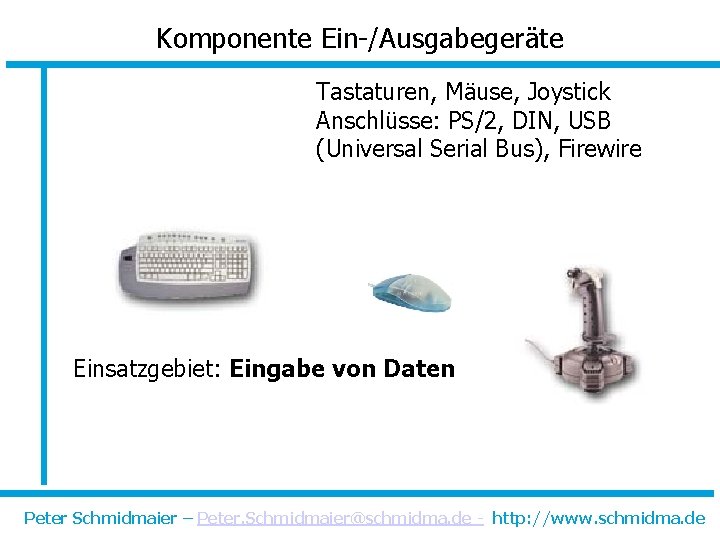 Komponente Ein-/Ausgabegeräte Tastaturen, Mäuse, Joystick Anschlüsse: PS/2, DIN, USB (Universal Serial Bus), Firewire Einsatzgebiet: