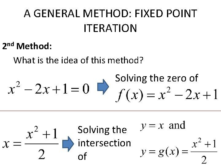 A GENERAL METHOD: FIXED POINT ITERATION 2 nd Method: What is the idea of A GENERAL METHOD: FIXED POINT ITERATION 2 nd Method: What is the idea of