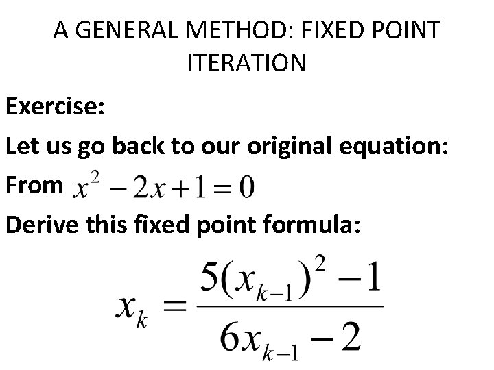 A GENERAL METHOD: FIXED POINT ITERATION Exercise: Let us go back to our original A GENERAL METHOD: FIXED POINT ITERATION Exercise: Let us go back to our original