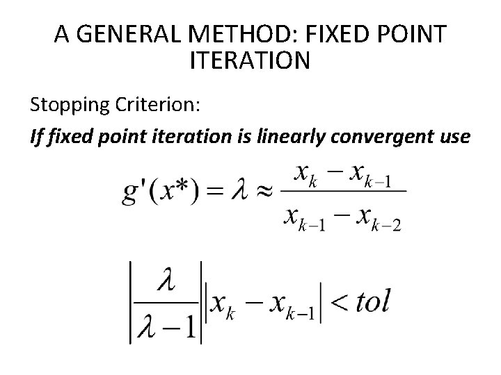 A GENERAL METHOD: FIXED POINT ITERATION Stopping Criterion: If fixed point iteration is linearly A GENERAL METHOD: FIXED POINT ITERATION Stopping Criterion: If fixed point iteration is linearly