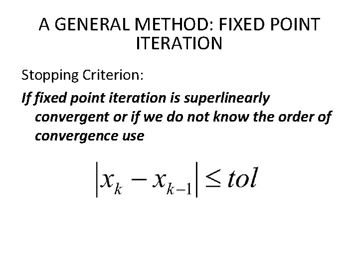 A GENERAL METHOD: FIXED POINT ITERATION Stopping Criterion: If fixed point iteration is superlinearly A GENERAL METHOD: FIXED POINT ITERATION Stopping Criterion: If fixed point iteration is superlinearly