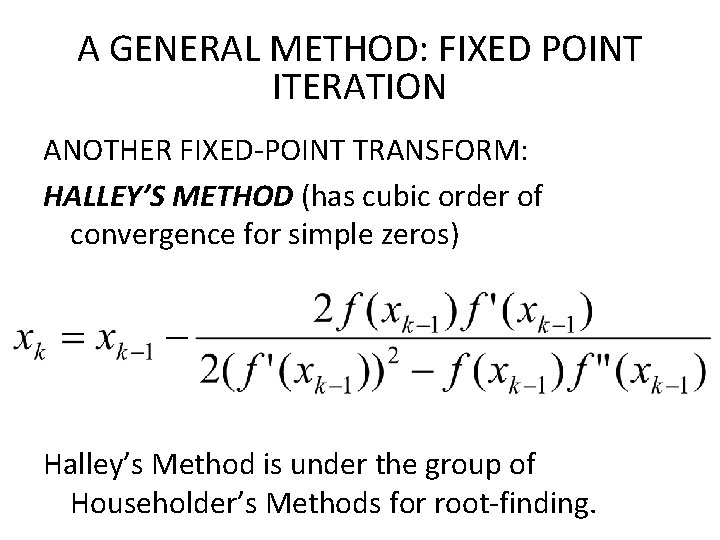 A GENERAL METHOD: FIXED POINT ITERATION ANOTHER FIXED-POINT TRANSFORM: HALLEY’S METHOD (has cubic order A GENERAL METHOD: FIXED POINT ITERATION ANOTHER FIXED-POINT TRANSFORM: HALLEY’S METHOD (has cubic order
