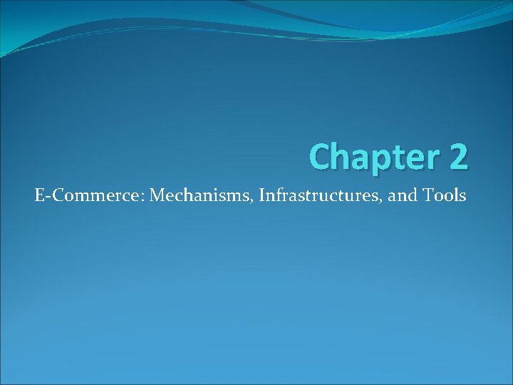 Chapter 2 E-Commerce: Mechanisms, Infrastructures, and Tools Chapter 2 E-Commerce: Mechanisms, Infrastructures, and Tools