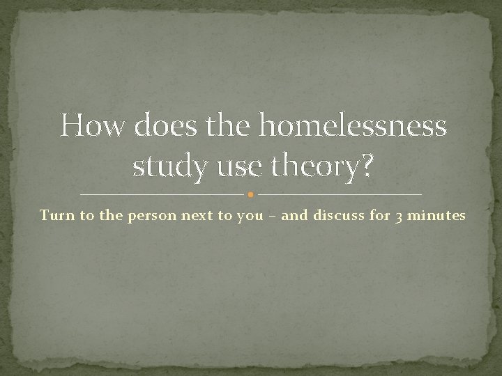 How does the homelessness study use theory? Turn to the person next to you