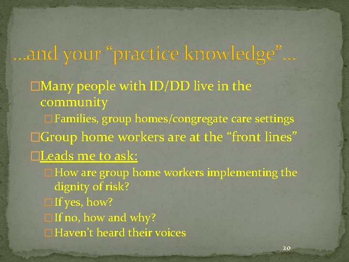 …and your “practice knowledge”… �Many people with ID/DD live in the community � Families,